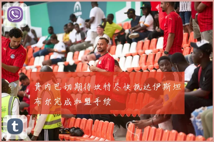 费内巴切期待坎特尽快抵达伊斯坦布尔完成加盟手续