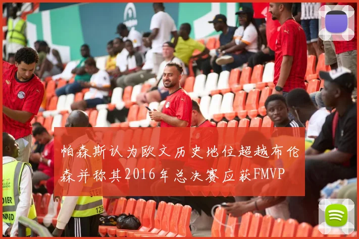 帕森斯认为欧文历史地位超越布伦森并称其2016年总决赛应获FMVP