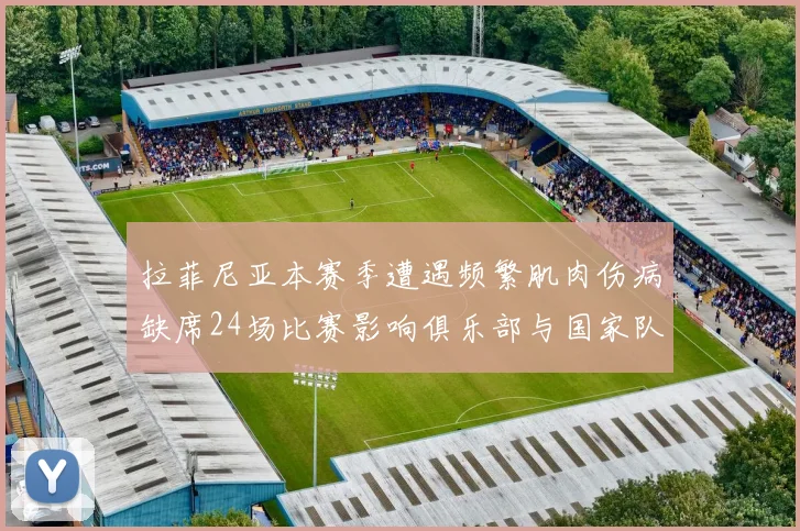 拉菲尼亚本赛季遭遇频繁肌肉伤病缺席24场比赛影响俱乐部与国家队表现