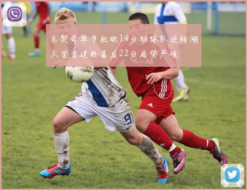 东契奇单节狂砍14分助球队逆转湖人苦苦追赶落后22分局势严峻