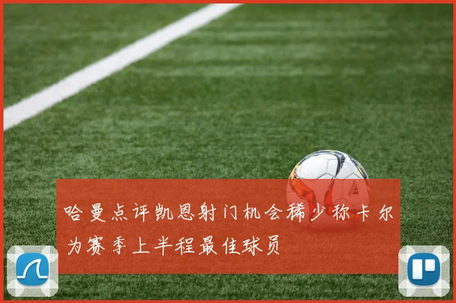 哈曼点评凯恩射门机会稀少称卡尔为赛季上半程最佳球员