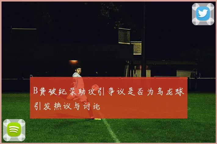 B费破纪录助攻引争议是否为乌龙球引发热议与讨论