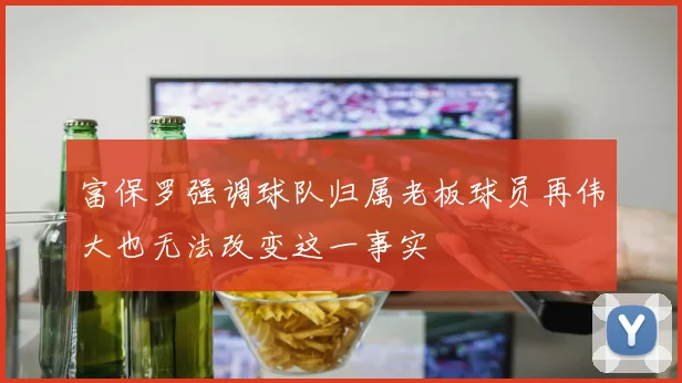 富保罗强调球队归属老板球员再伟大也无法改变这一事实