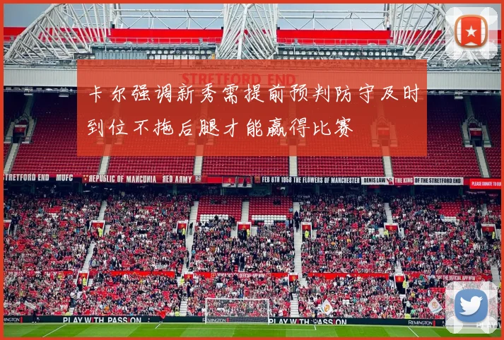 卡尔强调新秀需提前预判防守及时到位不拖后腿才能赢得比赛