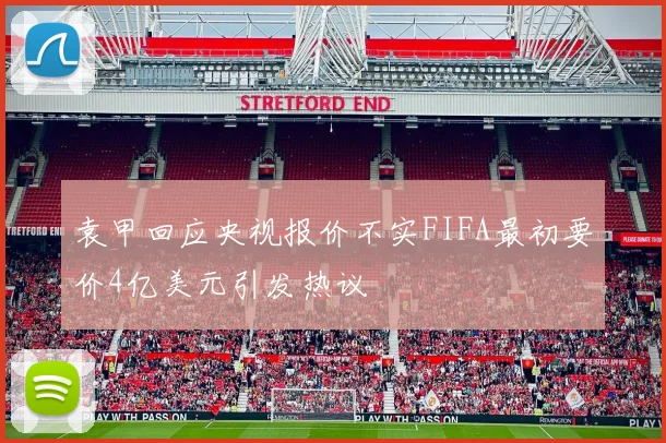 袁甲回应央视报价不实FIFA最初要价4亿美元引发热议