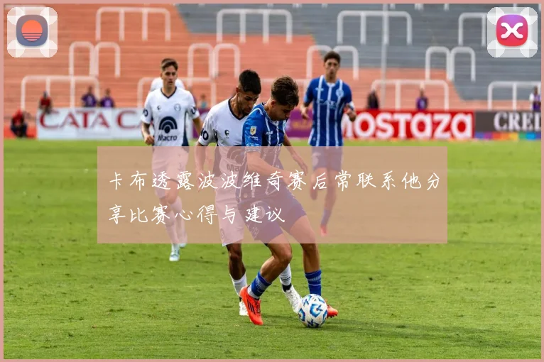 卡布透露波波维奇赛后常联系他分享比赛心得与建议