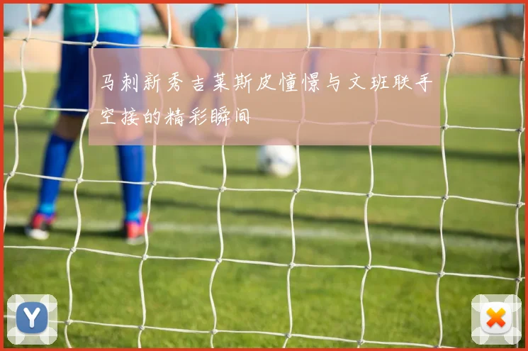 马刺新秀吉莱斯皮憧憬与文班联手空接的精彩瞬间